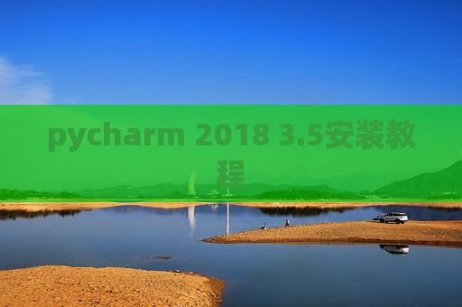 pycharm 2018 3.5安装教程 pycharm 2018 3.5安装教程